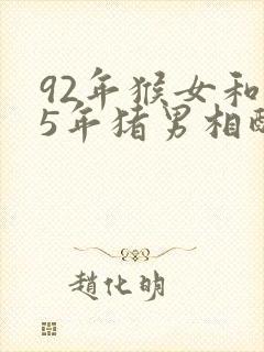 92年猴女和95年猪男相配婚姻如何