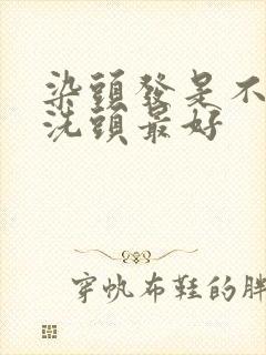 染头发是不是不洗头最好