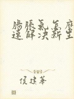 肠胀气怎么办快速解决新生儿