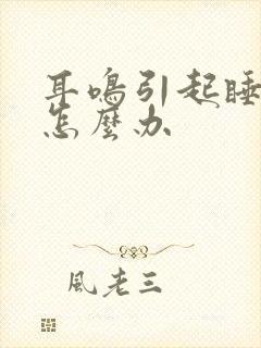 耳鸣引起睡不着怎么办