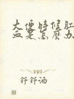 大便时候肛门流血是怎么办