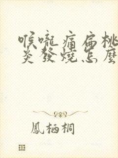 喉咙痛扁桃体发炎发烧怎么办