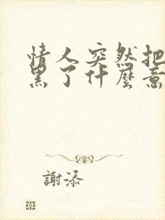 情人突然把我拉黑了什么意思