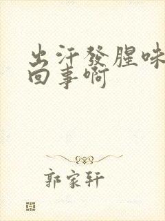 出汗发腥味怎么回事啊