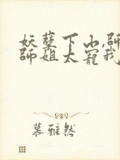 妖孽下山,师娘师姐太宠我小说