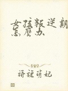 女孩叛逆期厌学怎么办