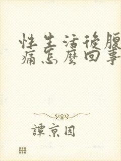 性生活后腹部胀痛怎么回事