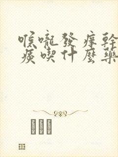 喉咙发痒干咳黄痰吃什么药