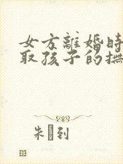 女方离婚时想争取孩子的抚养权该怎么做