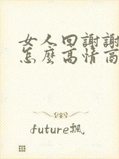 女人回谢谢我该怎么高情商回复她