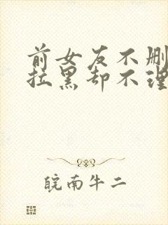 前女友不删除不拉黑却不理我