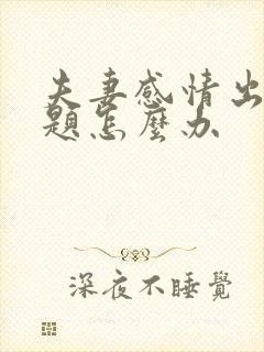 夫妻感情出现问题怎么办