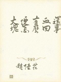 大便有血还有血块怎么回事