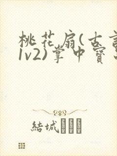 桃花扇(古言,1v2)掌中宝串串香