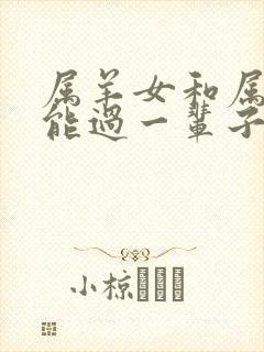 属羊女和属龙男能过一辈子吗