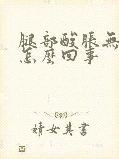 腿部酸胀无力是怎么回事