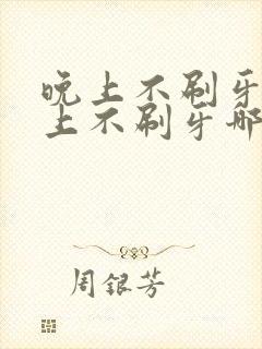 晚上不刷牙和早上不刷牙哪个危害大