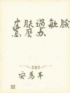 皮肤过敏脸脱皮怎么办