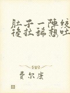 肚子一阵绞痛然后拉稀想吐封面