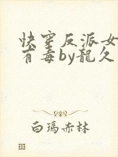 快穿反派女配你有毒by龙久爷