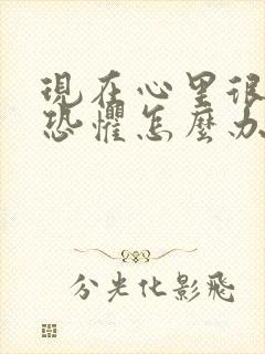 现在心里很烦躁恐惧怎么办