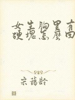 女生胸里有一个硬块怎么回事