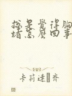 总是觉得胸口闷堵怎么回事