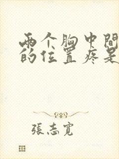 两个胸中间上面的位置疼是怎么回事