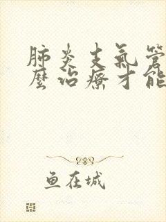 肺炎支气管炎怎么治疗才能除根