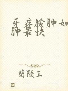 牙疼脸肿如何消肿最快