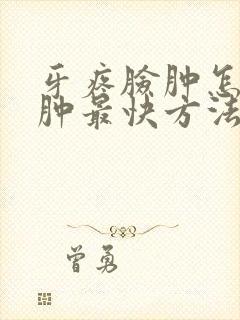 牙疼脸肿怎么消肿最快方法