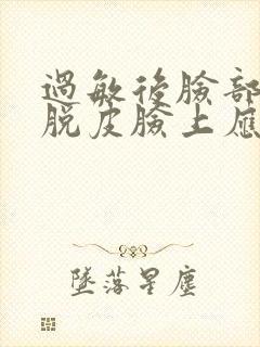 过敏后脸部干燥脱皮脸上应该擦什么