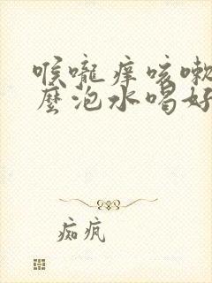 喉咙痒咳嗽用什么泡水喝好