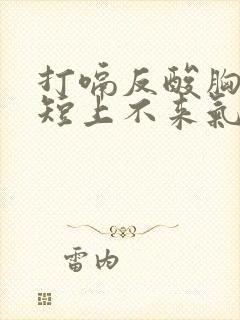 打嗝反酸胸闷气短上不来气