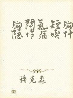 胸闷气短胸口隐隐作痛吃什么药