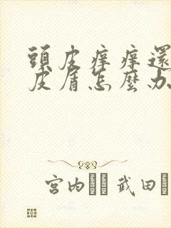 头皮痒痒还有头皮屑怎么办