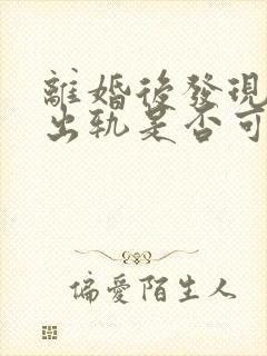 离婚后发现女方出轨是否可要求赔偿