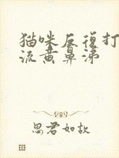 猫咪反复打喷嚏流黄鼻涕