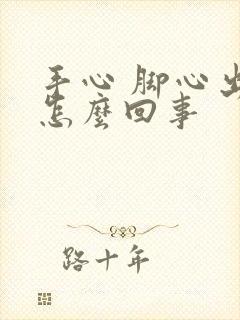 手心 脚心出汗怎么回事