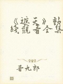 《遮天》动漫在线观看全集高清