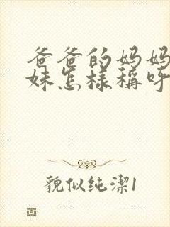 爸爸的妈妈的妹妹怎样称呼