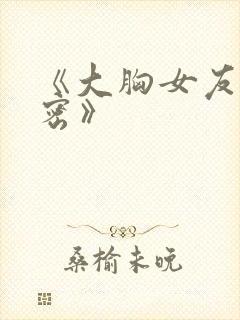 《大胸女友的秘密》