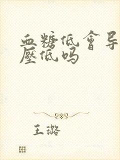 血糖低会导致血压低吗封面