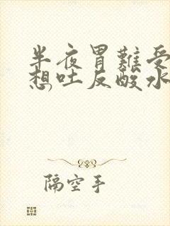 半夜胃难受恶心想吐反酸水