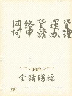 网络货运资质如何申请办理