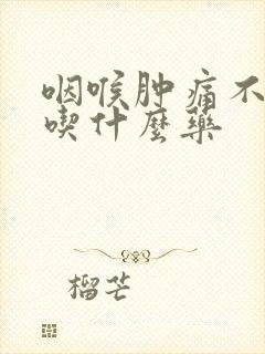 咽喉肿痛不发烧吃什么药