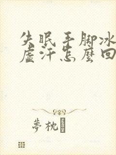 失眠手脚冰凉出虚汗怎么回事