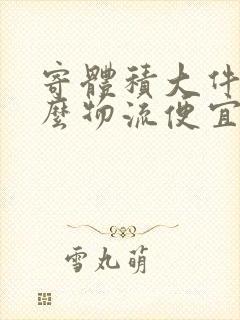 寄体积大件用什么物流便宜