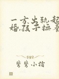 一方出轨起诉离婚,孩子抚养权怎么判封面