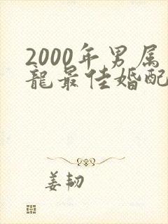 2000年男属龙最佳婚配属相是什么